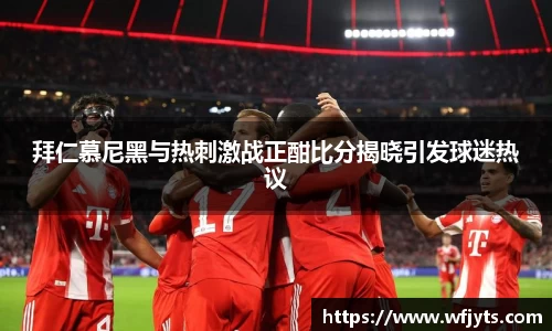 三亿拜仁慕尼黑与热刺激战正酣比分揭晓引发球迷热议