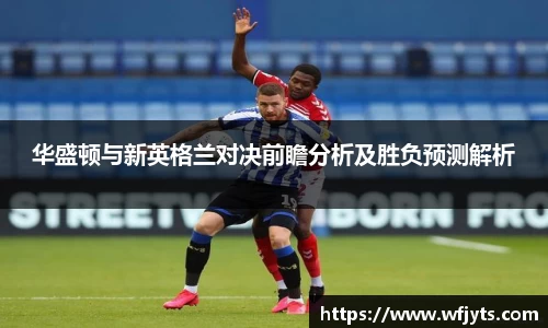 三亿华盛顿与新英格兰对决前瞻分析及胜负预测解析